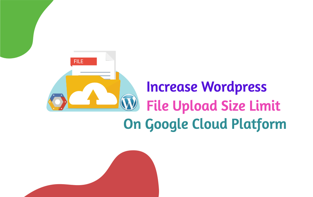 Increase WordPress File Upload Size Limit on Google Cloud Platform